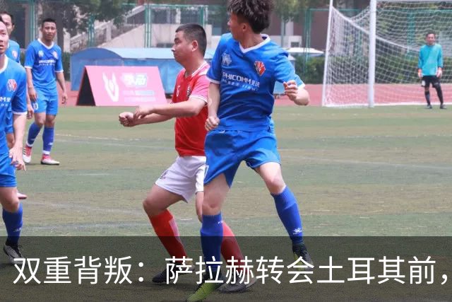 双重背叛：萨拉赫转会土耳其前，曾与曼联球星秘密接触